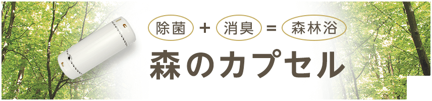 除菌+消臭=森林浴 森のカプセル